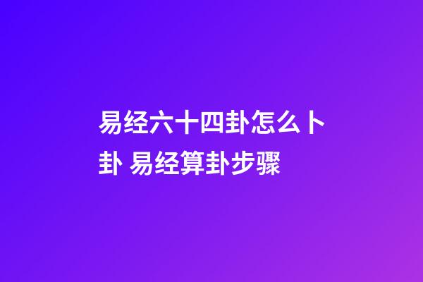 易经六十四卦怎么卜卦 易经算卦步骤